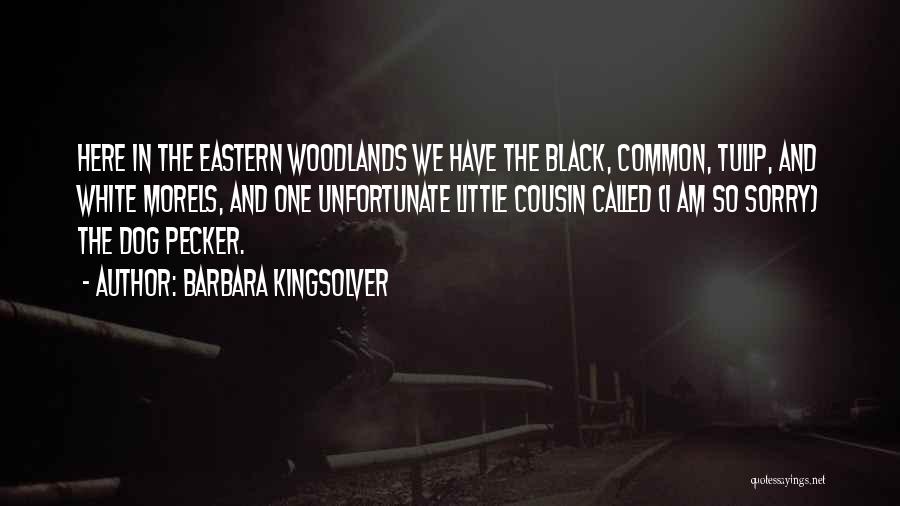 Barbara Kingsolver Quotes: Here In The Eastern Woodlands We Have The Black, Common, Tulip, And White Morels, And One Unfortunate Little Cousin Called