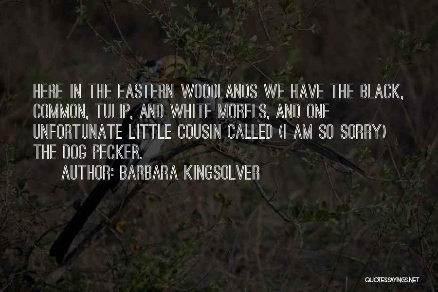 Barbara Kingsolver Quotes: Here In The Eastern Woodlands We Have The Black, Common, Tulip, And White Morels, And One Unfortunate Little Cousin Called