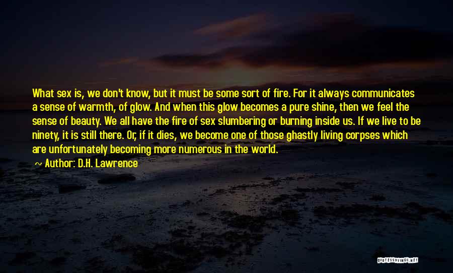 D.H. Lawrence Quotes: What Sex Is, We Don't Know, But It Must Be Some Sort Of Fire. For It Always Communicates A Sense