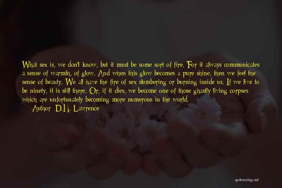 D.H. Lawrence Quotes: What Sex Is, We Don't Know, But It Must Be Some Sort Of Fire. For It Always Communicates A Sense