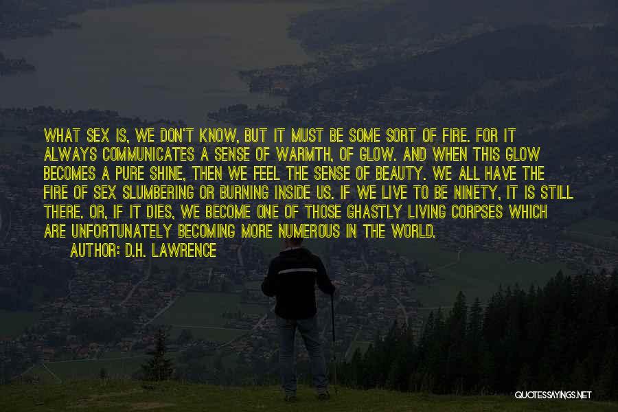 D.H. Lawrence Quotes: What Sex Is, We Don't Know, But It Must Be Some Sort Of Fire. For It Always Communicates A Sense