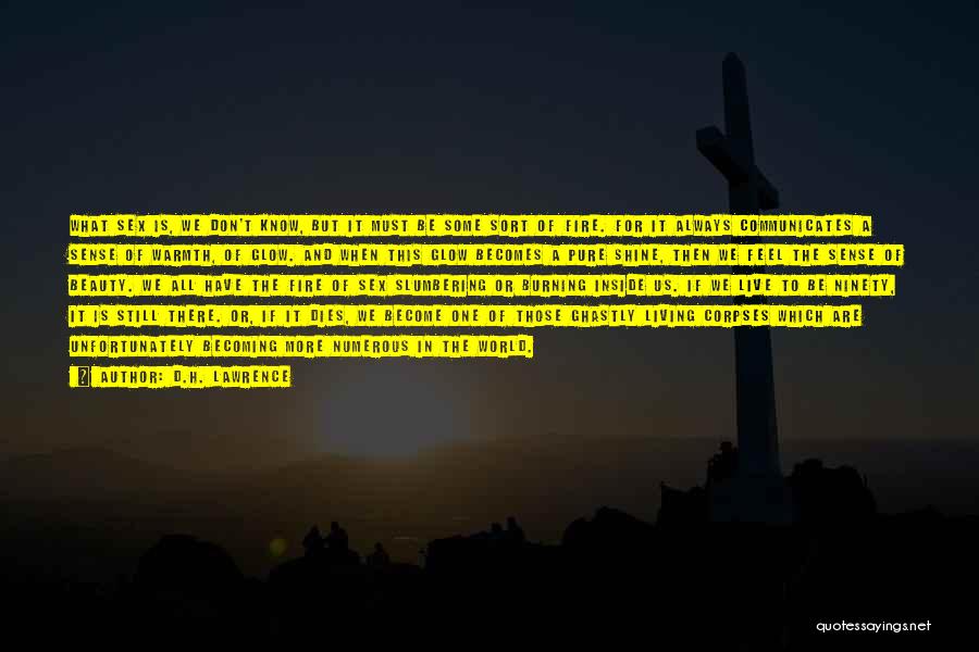 D.H. Lawrence Quotes: What Sex Is, We Don't Know, But It Must Be Some Sort Of Fire. For It Always Communicates A Sense