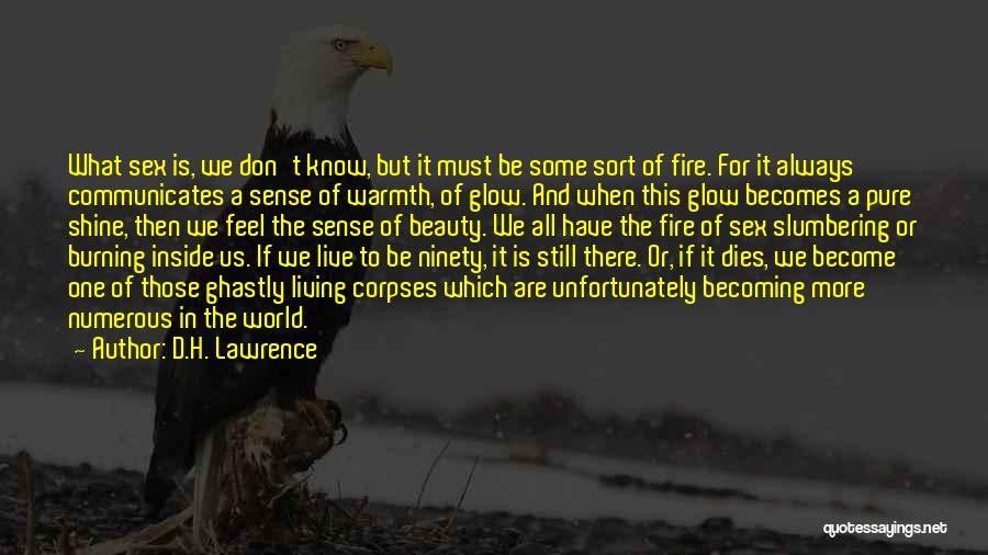 D.H. Lawrence Quotes: What Sex Is, We Don't Know, But It Must Be Some Sort Of Fire. For It Always Communicates A Sense