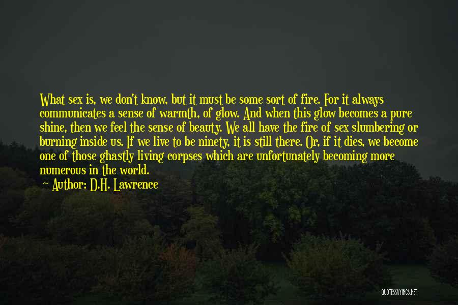 D.H. Lawrence Quotes: What Sex Is, We Don't Know, But It Must Be Some Sort Of Fire. For It Always Communicates A Sense