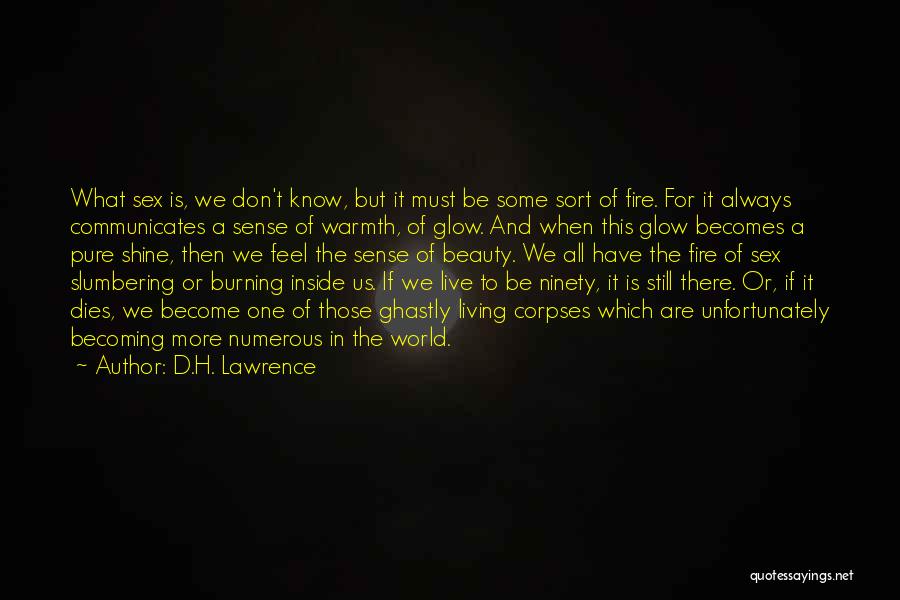 D.H. Lawrence Quotes: What Sex Is, We Don't Know, But It Must Be Some Sort Of Fire. For It Always Communicates A Sense