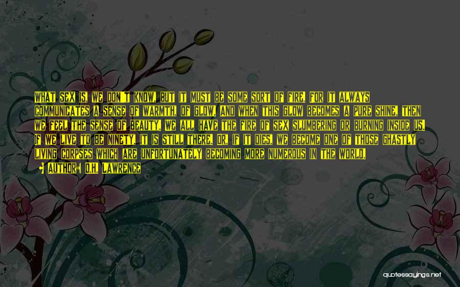 D.H. Lawrence Quotes: What Sex Is, We Don't Know, But It Must Be Some Sort Of Fire. For It Always Communicates A Sense