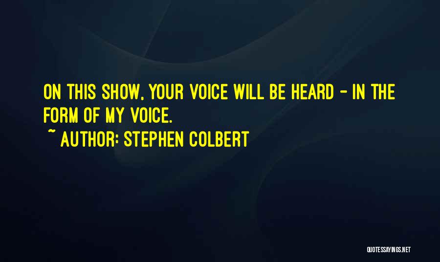 Stephen Colbert Quotes: On This Show, Your Voice Will Be Heard - In The Form Of My Voice.