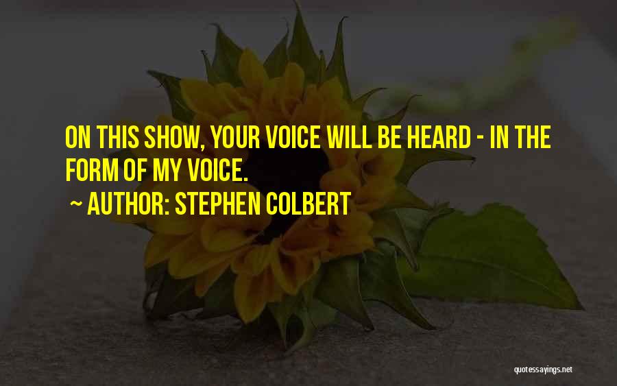 Stephen Colbert Quotes: On This Show, Your Voice Will Be Heard - In The Form Of My Voice.