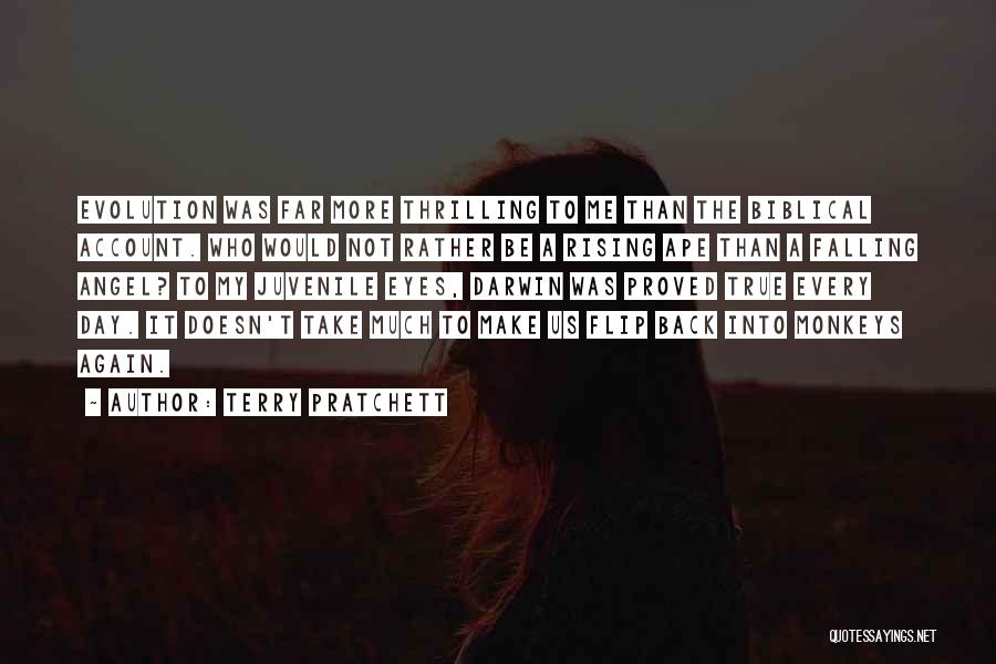 Terry Pratchett Quotes: Evolution Was Far More Thrilling To Me Than The Biblical Account. Who Would Not Rather Be A Rising Ape Than