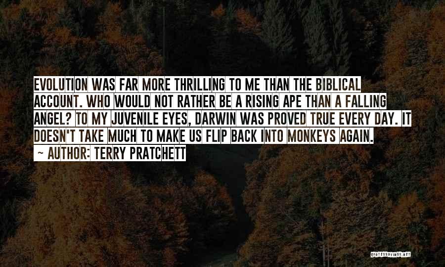 Terry Pratchett Quotes: Evolution Was Far More Thrilling To Me Than The Biblical Account. Who Would Not Rather Be A Rising Ape Than