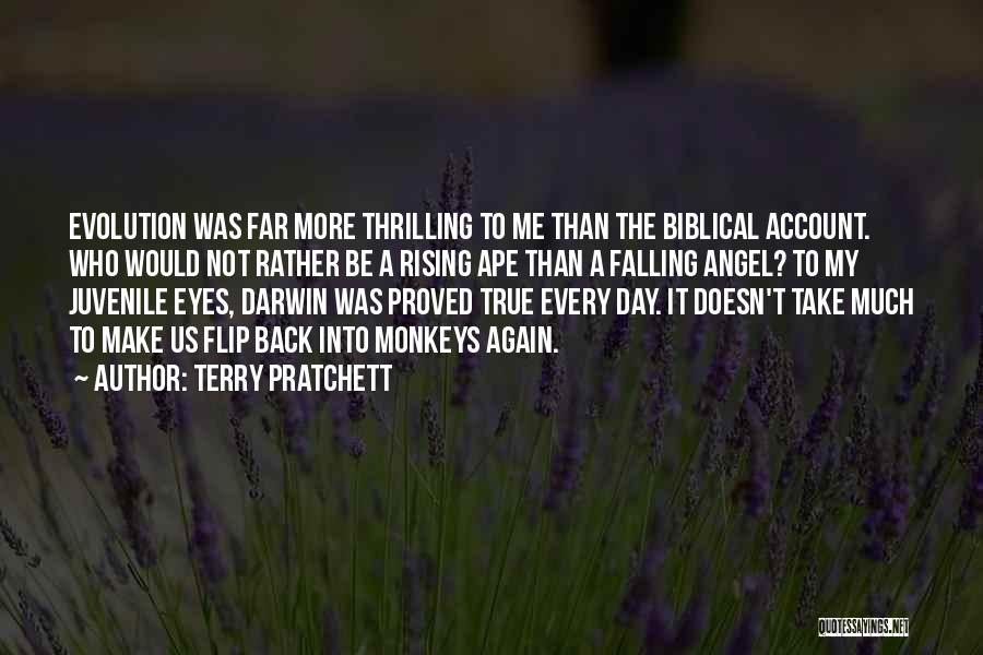 Terry Pratchett Quotes: Evolution Was Far More Thrilling To Me Than The Biblical Account. Who Would Not Rather Be A Rising Ape Than