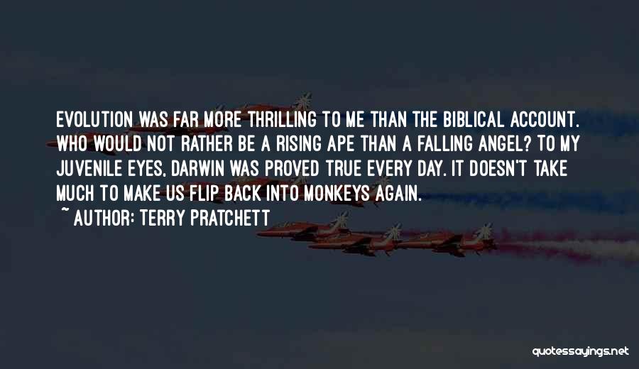 Terry Pratchett Quotes: Evolution Was Far More Thrilling To Me Than The Biblical Account. Who Would Not Rather Be A Rising Ape Than