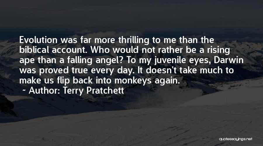 Terry Pratchett Quotes: Evolution Was Far More Thrilling To Me Than The Biblical Account. Who Would Not Rather Be A Rising Ape Than