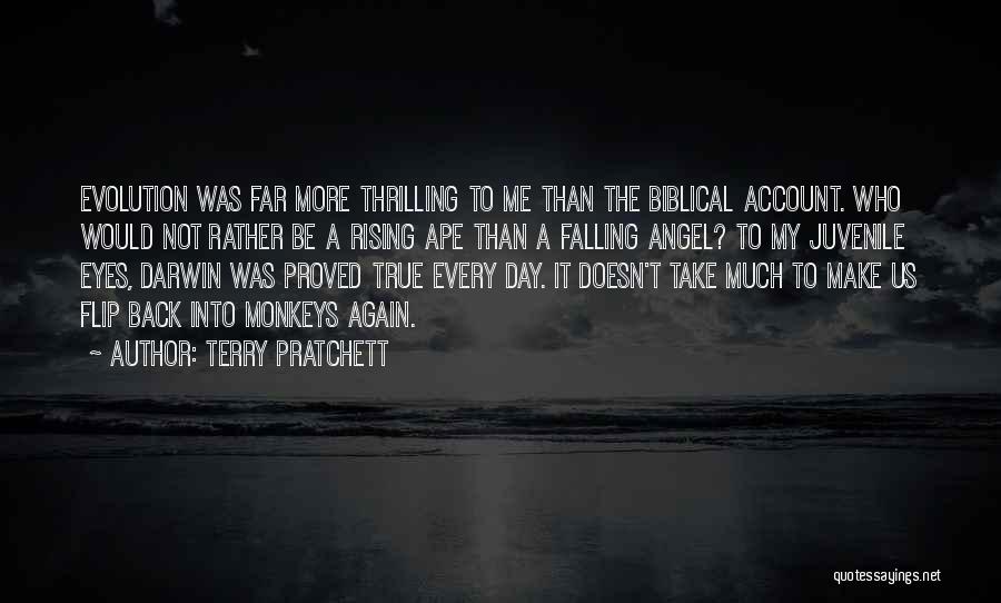 Terry Pratchett Quotes: Evolution Was Far More Thrilling To Me Than The Biblical Account. Who Would Not Rather Be A Rising Ape Than