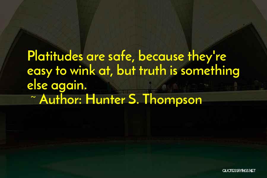 Hunter S. Thompson Quotes: Platitudes Are Safe, Because They're Easy To Wink At, But Truth Is Something Else Again.