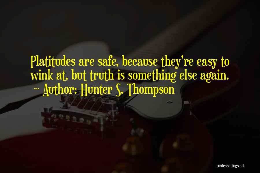 Hunter S. Thompson Quotes: Platitudes Are Safe, Because They're Easy To Wink At, But Truth Is Something Else Again.