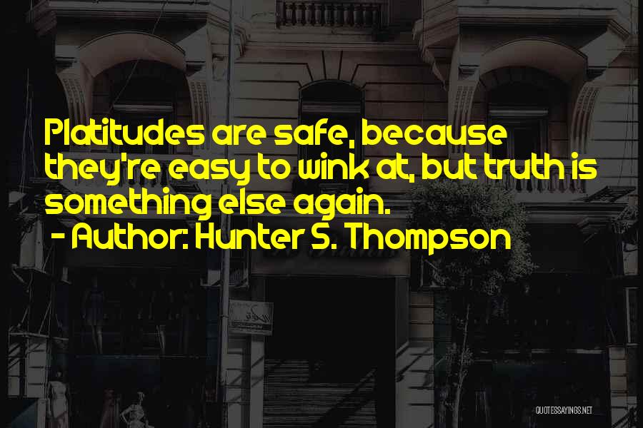 Hunter S. Thompson Quotes: Platitudes Are Safe, Because They're Easy To Wink At, But Truth Is Something Else Again.