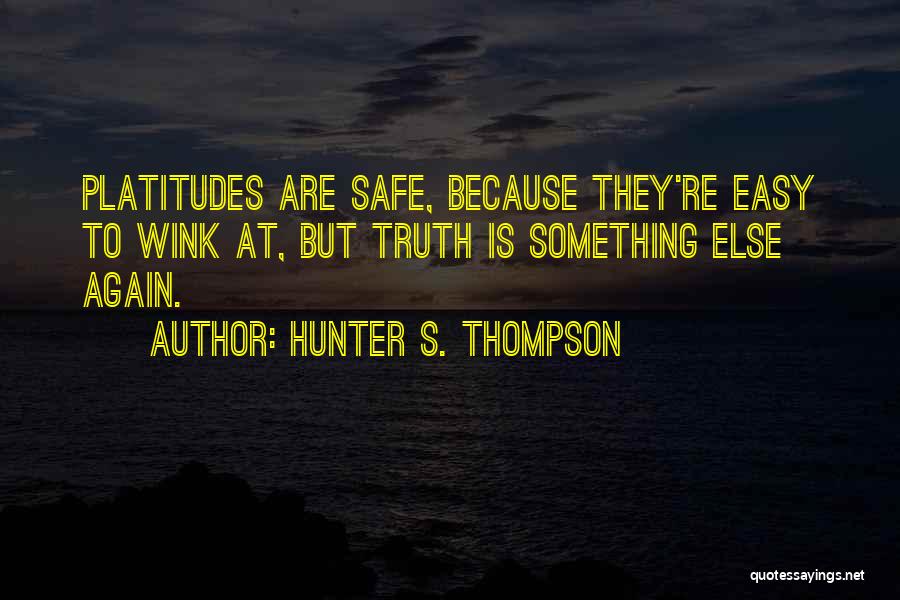 Hunter S. Thompson Quotes: Platitudes Are Safe, Because They're Easy To Wink At, But Truth Is Something Else Again.