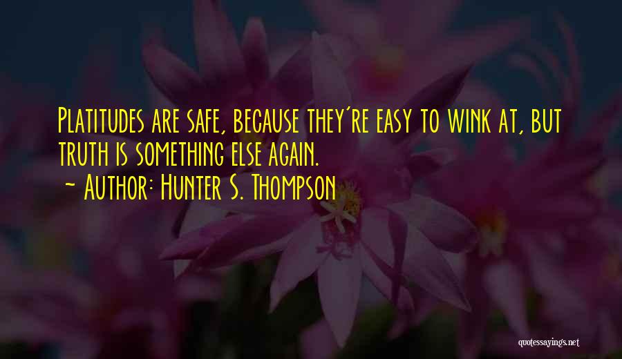 Hunter S. Thompson Quotes: Platitudes Are Safe, Because They're Easy To Wink At, But Truth Is Something Else Again.