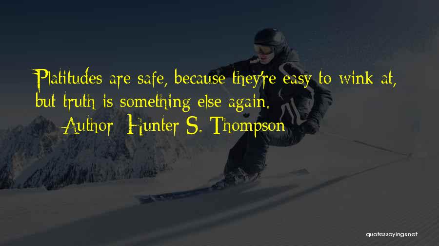 Hunter S. Thompson Quotes: Platitudes Are Safe, Because They're Easy To Wink At, But Truth Is Something Else Again.