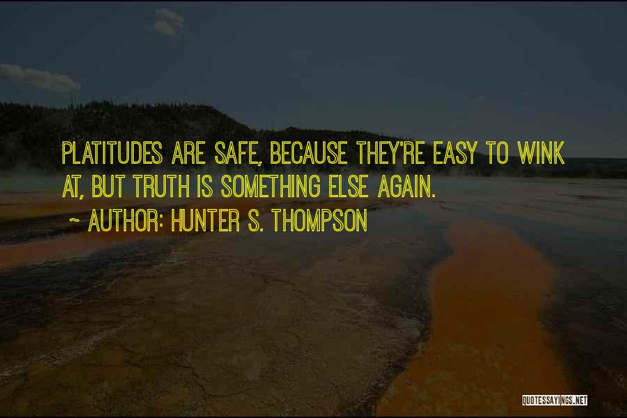 Hunter S. Thompson Quotes: Platitudes Are Safe, Because They're Easy To Wink At, But Truth Is Something Else Again.