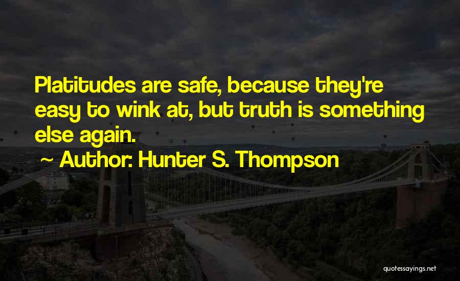 Hunter S. Thompson Quotes: Platitudes Are Safe, Because They're Easy To Wink At, But Truth Is Something Else Again.