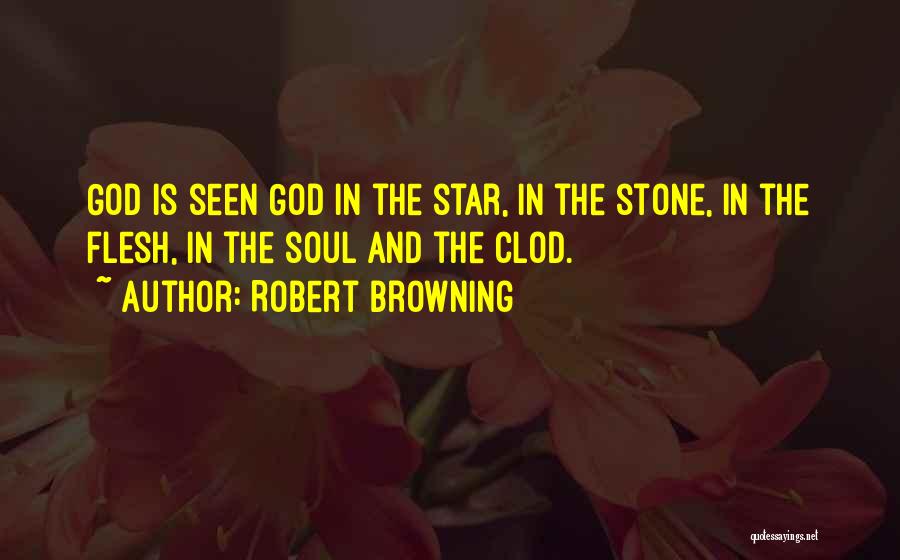 Robert Browning Quotes: God Is Seen God In The Star, In The Stone, In The Flesh, In The Soul And The Clod.