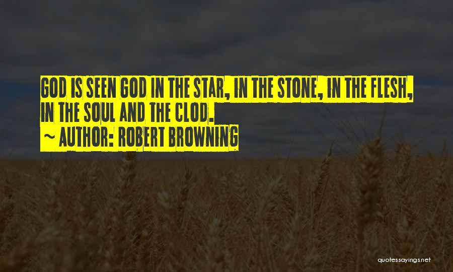 Robert Browning Quotes: God Is Seen God In The Star, In The Stone, In The Flesh, In The Soul And The Clod.