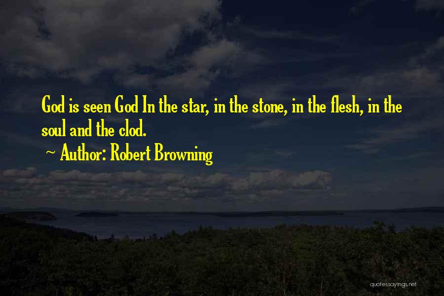 Robert Browning Quotes: God Is Seen God In The Star, In The Stone, In The Flesh, In The Soul And The Clod.