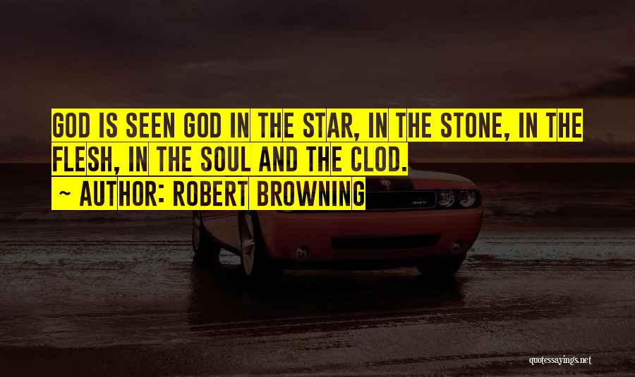 Robert Browning Quotes: God Is Seen God In The Star, In The Stone, In The Flesh, In The Soul And The Clod.