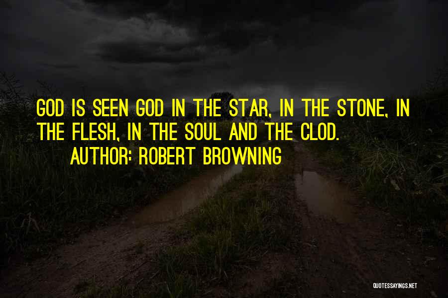 Robert Browning Quotes: God Is Seen God In The Star, In The Stone, In The Flesh, In The Soul And The Clod.