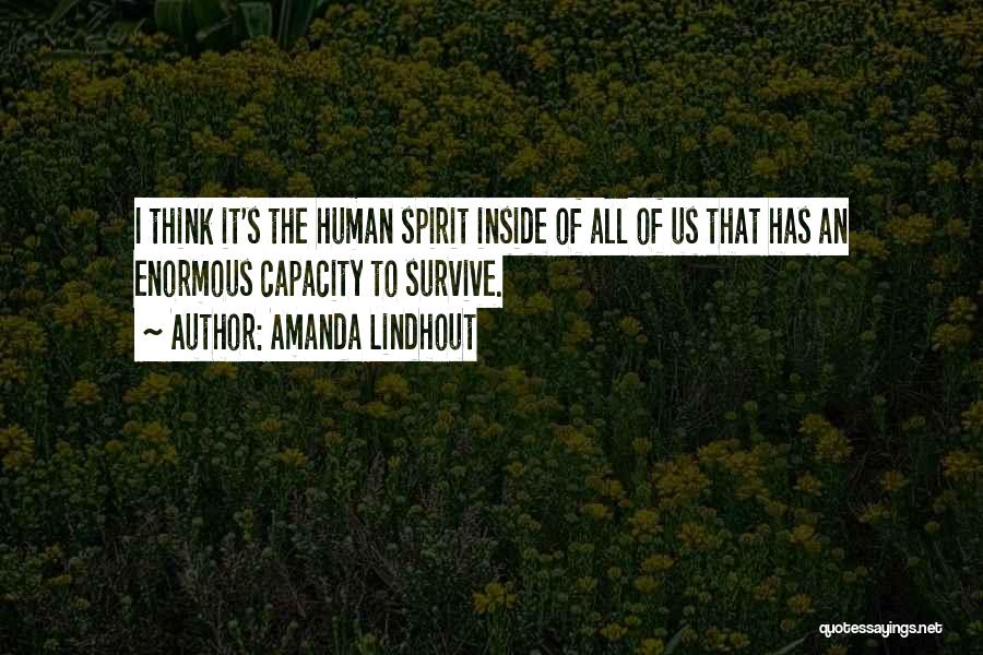 Amanda Lindhout Quotes: I Think It's The Human Spirit Inside Of All Of Us That Has An Enormous Capacity To Survive.