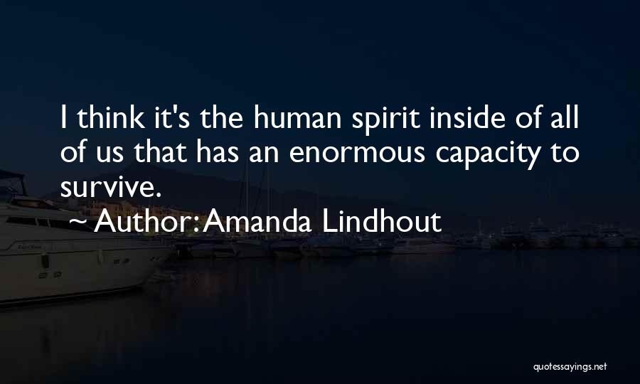 Amanda Lindhout Quotes: I Think It's The Human Spirit Inside Of All Of Us That Has An Enormous Capacity To Survive.