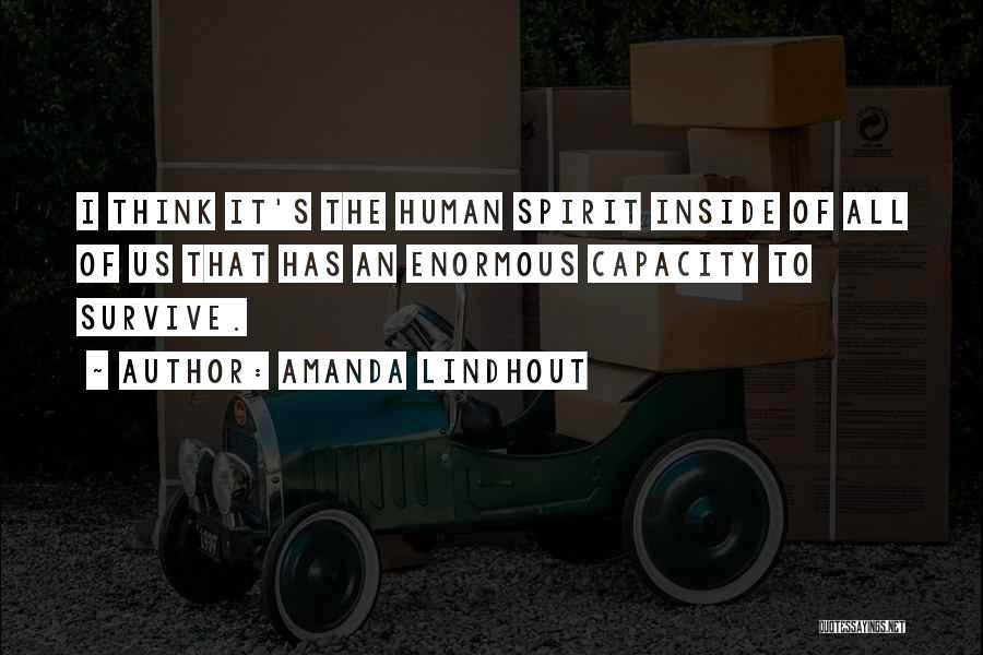 Amanda Lindhout Quotes: I Think It's The Human Spirit Inside Of All Of Us That Has An Enormous Capacity To Survive.