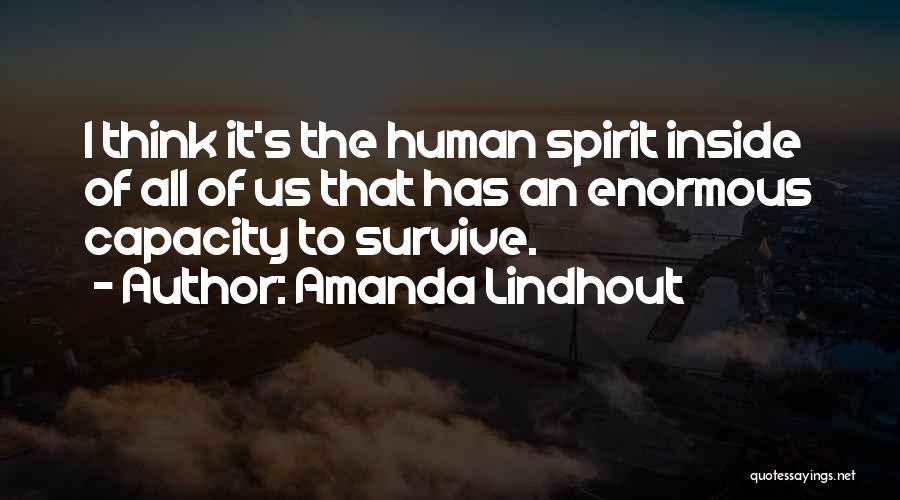 Amanda Lindhout Quotes: I Think It's The Human Spirit Inside Of All Of Us That Has An Enormous Capacity To Survive.