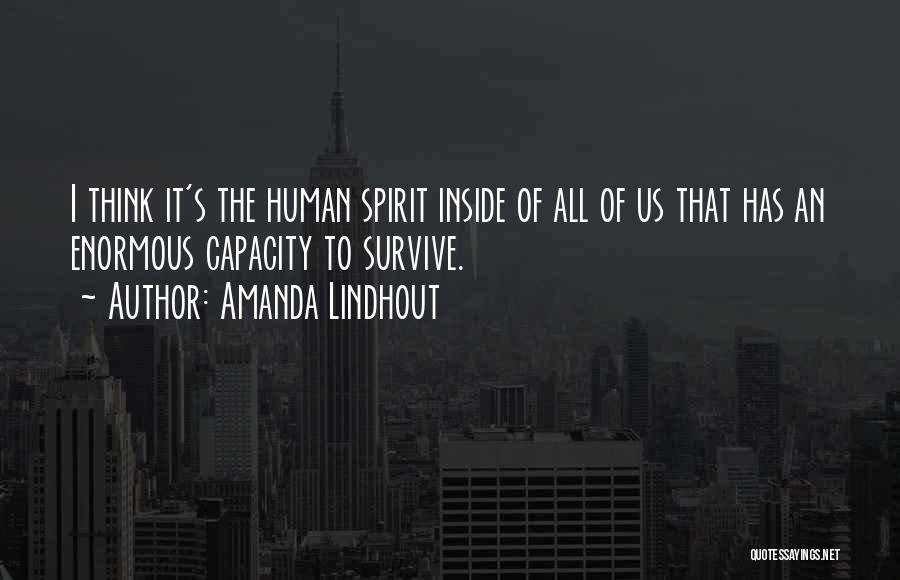 Amanda Lindhout Quotes: I Think It's The Human Spirit Inside Of All Of Us That Has An Enormous Capacity To Survive.