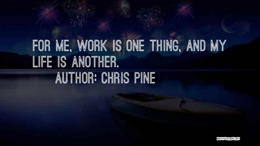 Chris Pine Quotes: For Me, Work Is One Thing, And My Life Is Another.