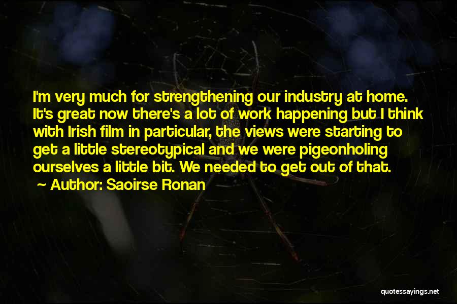 Saoirse Ronan Quotes: I'm Very Much For Strengthening Our Industry At Home. It's Great Now There's A Lot Of Work Happening But I
