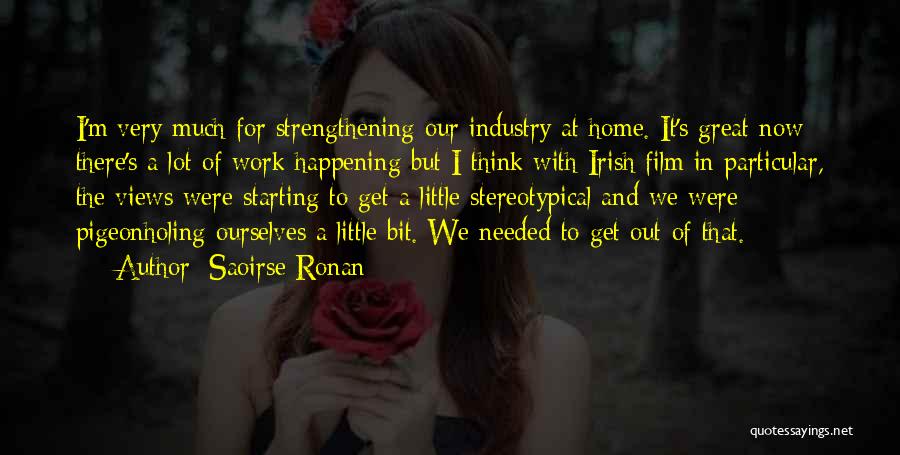 Saoirse Ronan Quotes: I'm Very Much For Strengthening Our Industry At Home. It's Great Now There's A Lot Of Work Happening But I