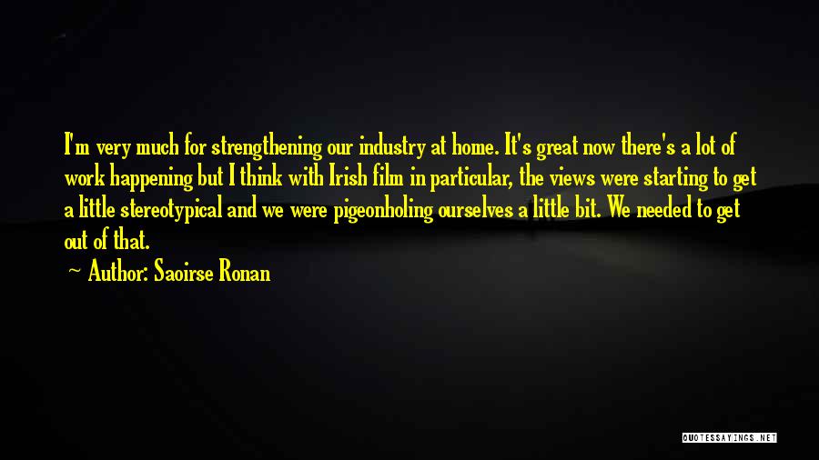 Saoirse Ronan Quotes: I'm Very Much For Strengthening Our Industry At Home. It's Great Now There's A Lot Of Work Happening But I