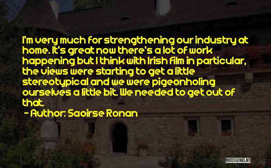 Saoirse Ronan Quotes: I'm Very Much For Strengthening Our Industry At Home. It's Great Now There's A Lot Of Work Happening But I
