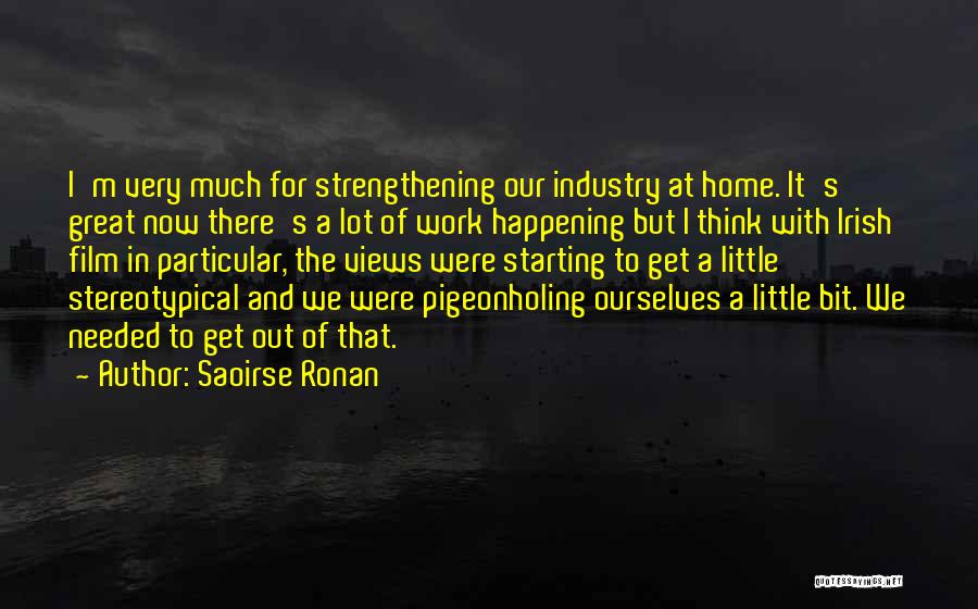Saoirse Ronan Quotes: I'm Very Much For Strengthening Our Industry At Home. It's Great Now There's A Lot Of Work Happening But I