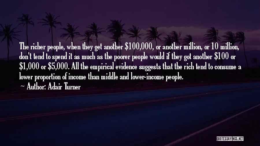 Adair Turner Quotes: The Richer People, When They Get Another $100,000, Or Another Million, Or 10 Million, Don't Tend To Spend It As