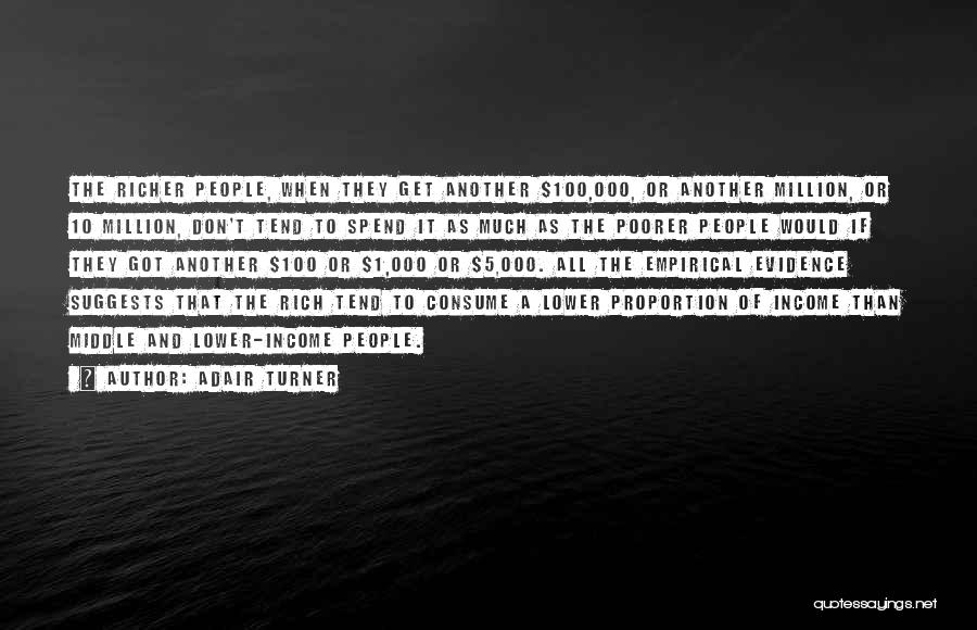 Adair Turner Quotes: The Richer People, When They Get Another $100,000, Or Another Million, Or 10 Million, Don't Tend To Spend It As