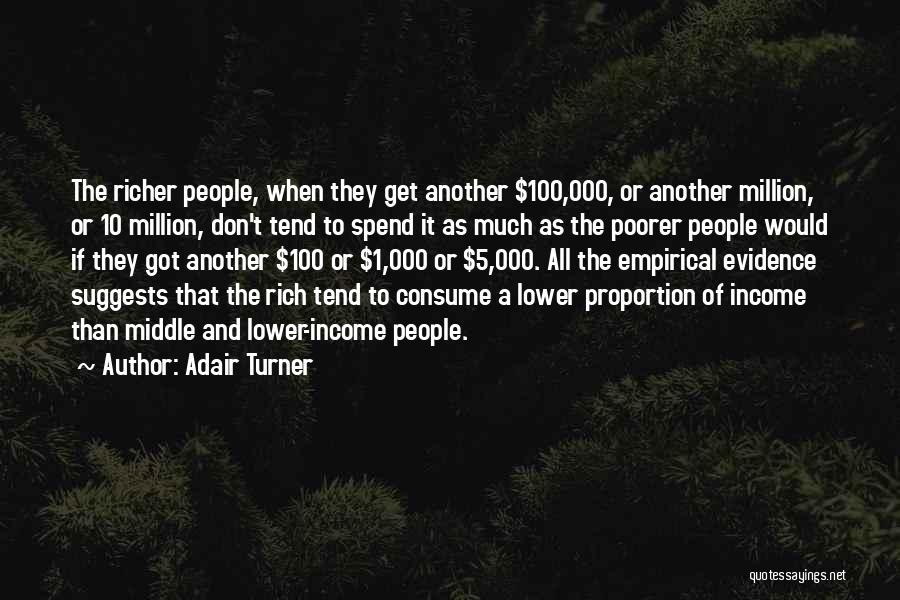 Adair Turner Quotes: The Richer People, When They Get Another $100,000, Or Another Million, Or 10 Million, Don't Tend To Spend It As