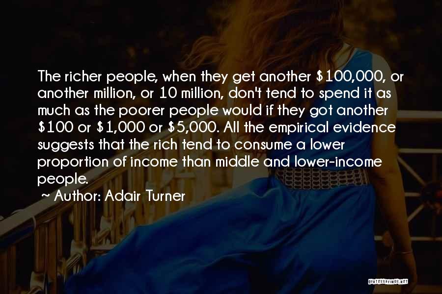 Adair Turner Quotes: The Richer People, When They Get Another $100,000, Or Another Million, Or 10 Million, Don't Tend To Spend It As