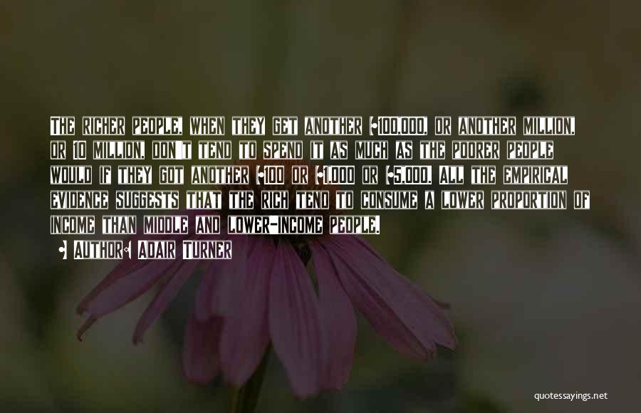 Adair Turner Quotes: The Richer People, When They Get Another $100,000, Or Another Million, Or 10 Million, Don't Tend To Spend It As