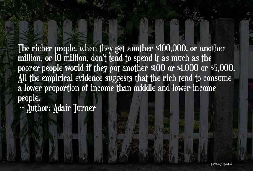 Adair Turner Quotes: The Richer People, When They Get Another $100,000, Or Another Million, Or 10 Million, Don't Tend To Spend It As