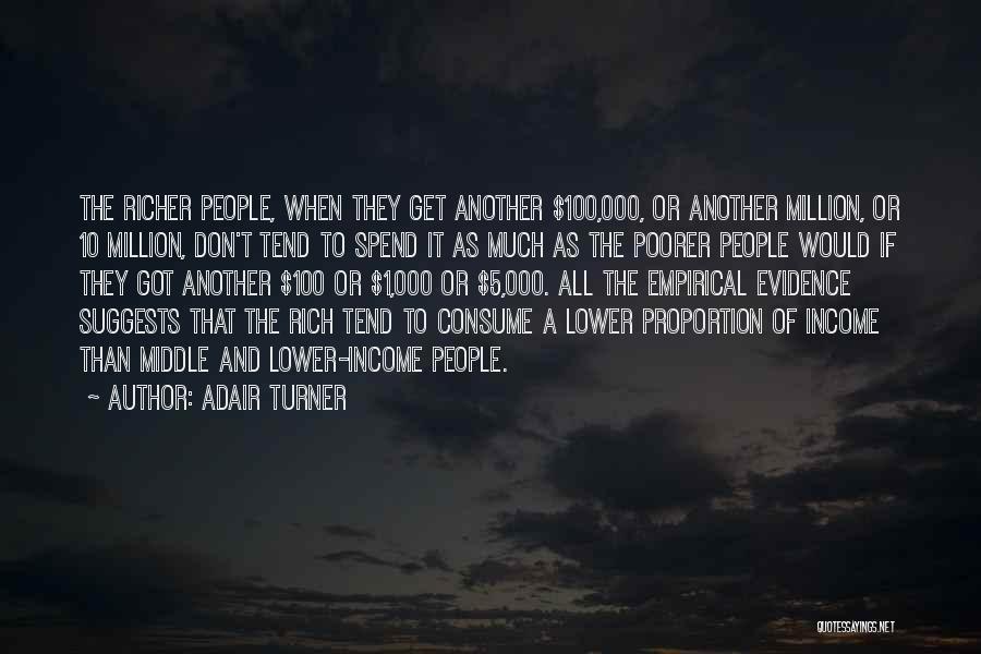 Adair Turner Quotes: The Richer People, When They Get Another $100,000, Or Another Million, Or 10 Million, Don't Tend To Spend It As