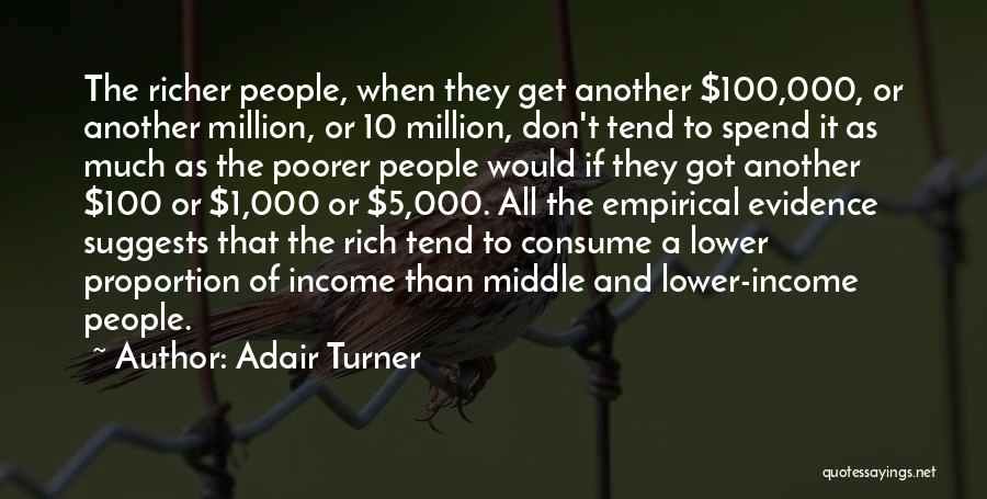 Adair Turner Quotes: The Richer People, When They Get Another $100,000, Or Another Million, Or 10 Million, Don't Tend To Spend It As